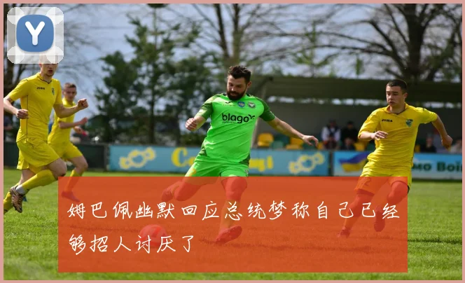 姆巴佩幽默回应总统梦称自己已经够招人讨厌了