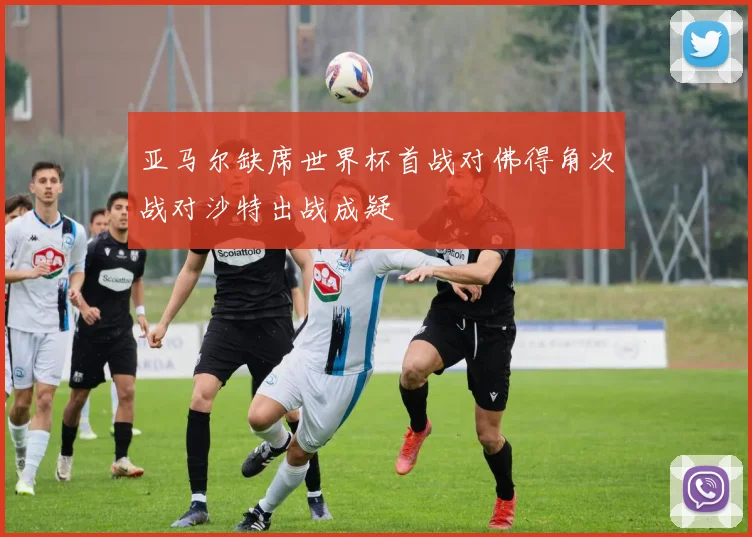 亚马尔缺席世界杯首战对佛得角次战对沙特出战成疑