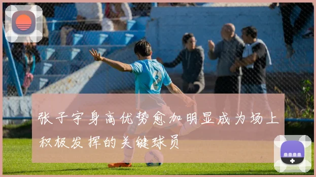 张子宇身高优势愈加明显成为场上积极发挥的关键球员