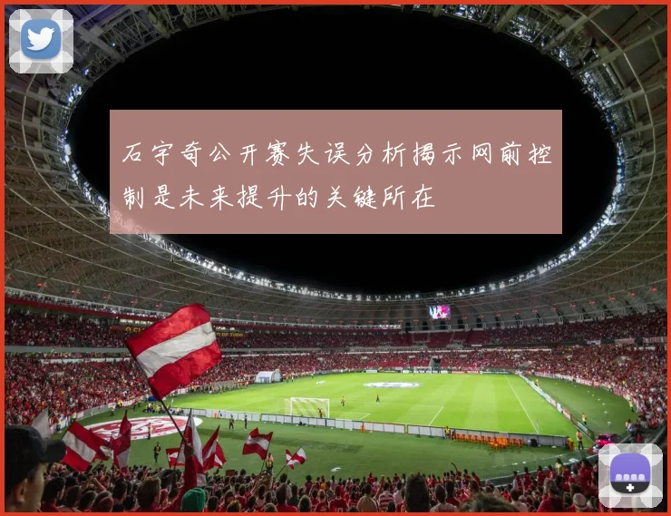 石宇奇公开赛失误分析揭示网前控制是未来提升的关键所在