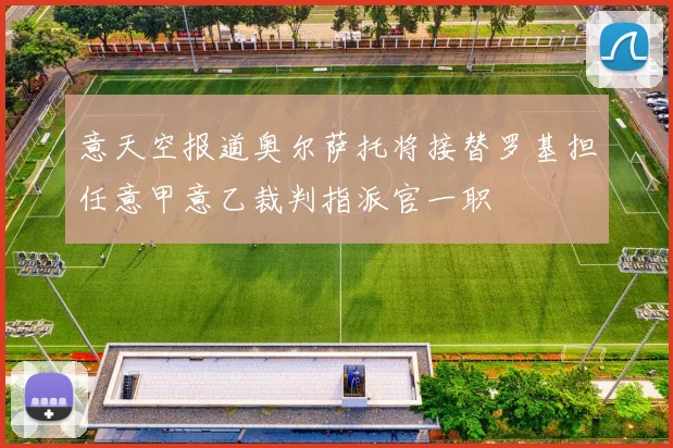 意天空报道奥尔萨托将接替罗基担任意甲意乙裁判指派官一职