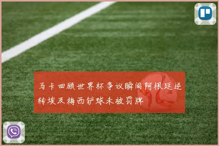 马卡回顾世界杯争议瞬间阿根廷逆转埃及梅西铲球未被罚牌