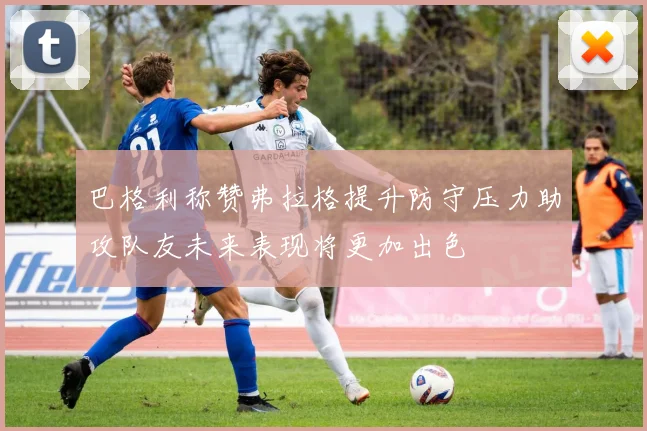 巴格利称赞弗拉格提升防守压力助攻队友未来表现将更加出色