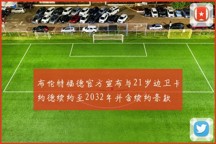 布伦特福德官方宣布与21岁边卫卡约德续约至2032年并含续约条款