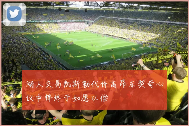 湖人交易凯斯勒代价高昂东契奇心仪中锋终于如愿以偿