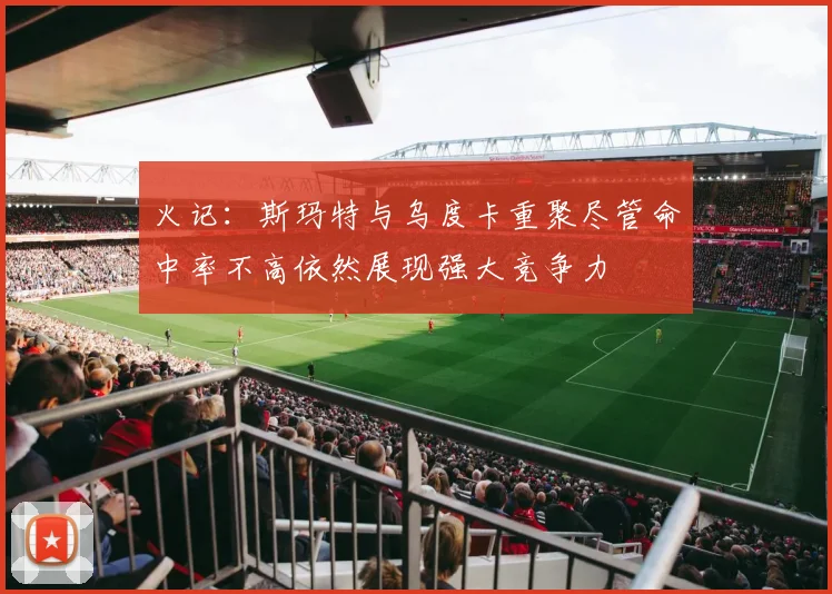 火记：斯玛特与乌度卡重聚尽管命中率不高依然展现强大竞争力