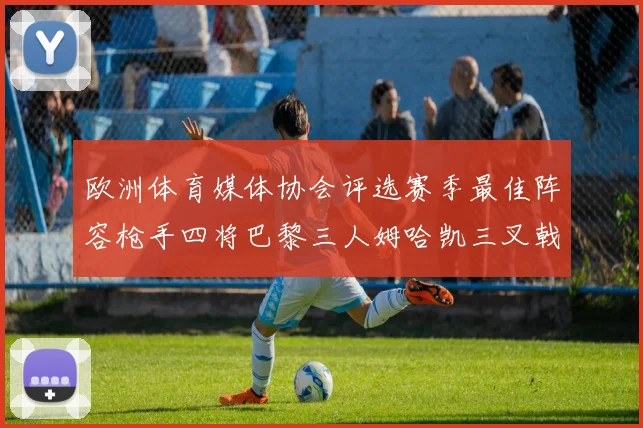 欧洲体育媒体协会评选赛季最佳阵容枪手四将巴黎三人姆哈凯三叉戟引关注