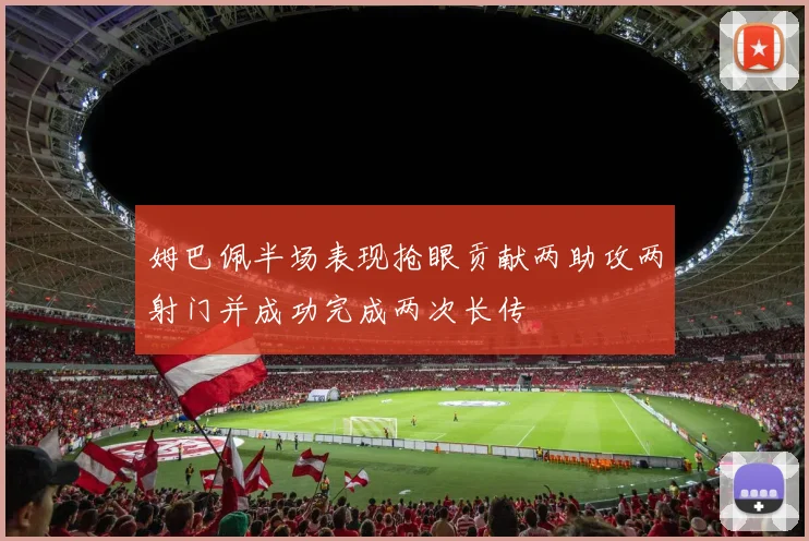 姆巴佩半场表现抢眼贡献两助攻两射门并成功完成两次长传