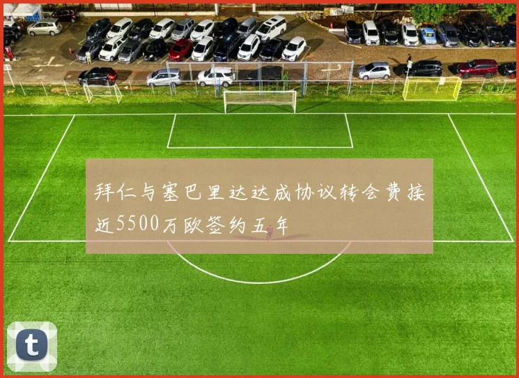 拜仁与塞巴里达达成协议转会费接近5500万欧签约五年